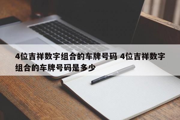 4位吉祥数字组合的车牌号码 4位吉祥数字组合的车牌号码是多少