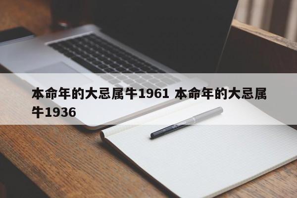 本命年的大忌属牛1961 本命年的大忌属牛1936