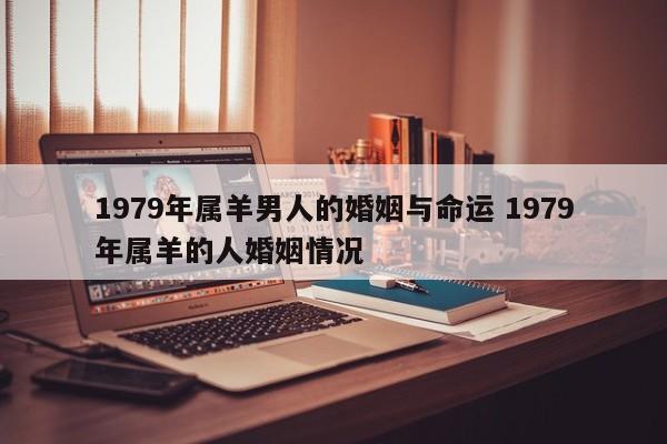 1979年属羊男人的婚姻与命运 1979年属羊的人婚姻情况