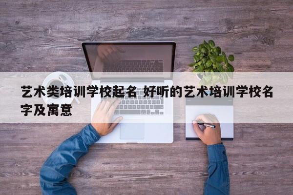 艺术类培训学校起名 好听的艺术培训学校名字及寓意