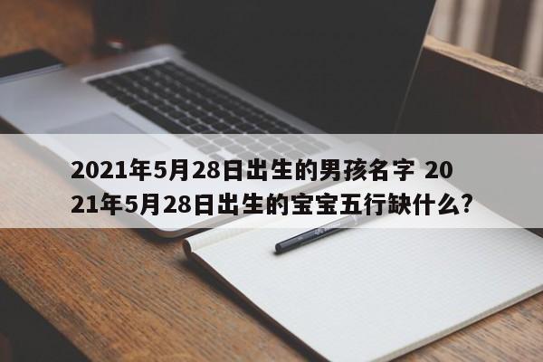 2021年5月28日出生的男孩名字 2021年5月28日出生的宝宝五行缺什么?